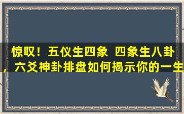 惊叹！五仪生四象  四象生八卦，六爻神卦排盘如何揭示你的一生命数 